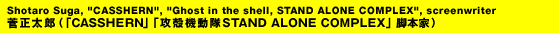Ϻʡ֣ãӣӣȣţңΡס̵ֹưSTAND ALONE COMPLEX׵ܲȡ Shotaro Suga, "CASSHERN", "Ghost in the shell, STAND ALONE COMPLEX", screenwriter